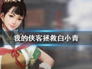 我的侠客中如何成功营救并邀请白小青入队？详细流程攻略揭秘！