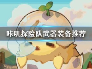 咔叽探险队武器专精大盘点，它们究竟能带来哪些惊喜与变化？