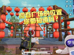 和平精英迎春广场究竟在哪里？2025最新位置分布图文揭秘