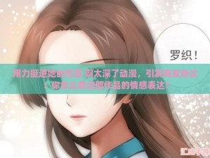 用力挺进她的花苞 啊太深视频引发热议，网友纷纷探讨深度与情感的交织体验