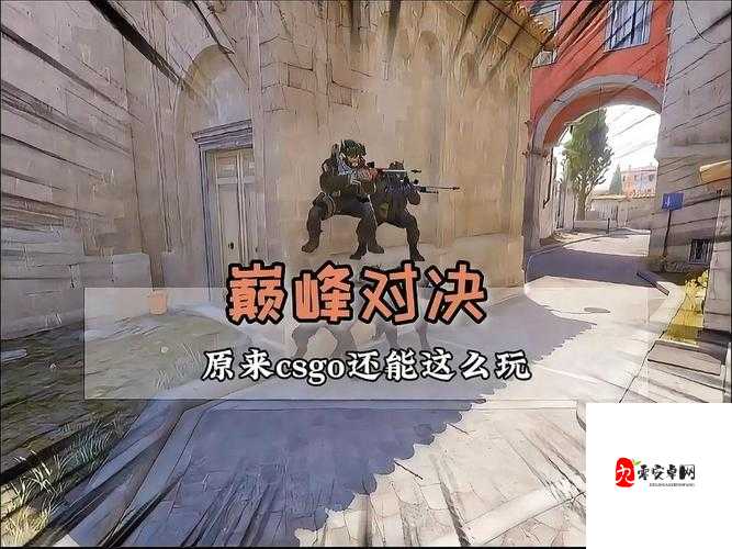 真人CSGO 大战：激情燃烧的热血竞技巅峰对决