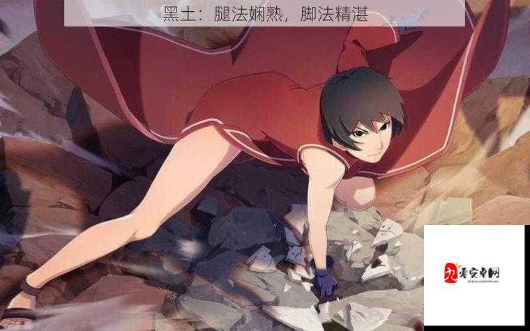 黑土ちゃん腿法技巧视频精彩呈现及独特魅力解读