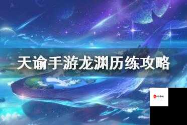 天谕手游龙渊历练深度玩法解析，新手如何快速上手