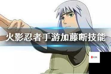 火影忍者手游加藤断技能效果与资源管理